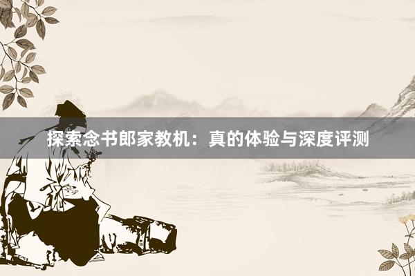 探索念书郎家教机：真的体验与深度评测