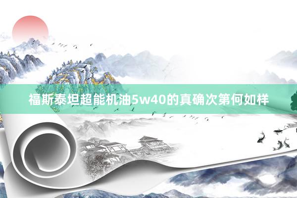 福斯泰坦超能机油5w40的真确次第何如样
