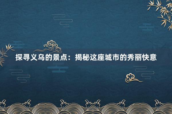 探寻义乌的景点：揭秘这座城市的秀丽快意