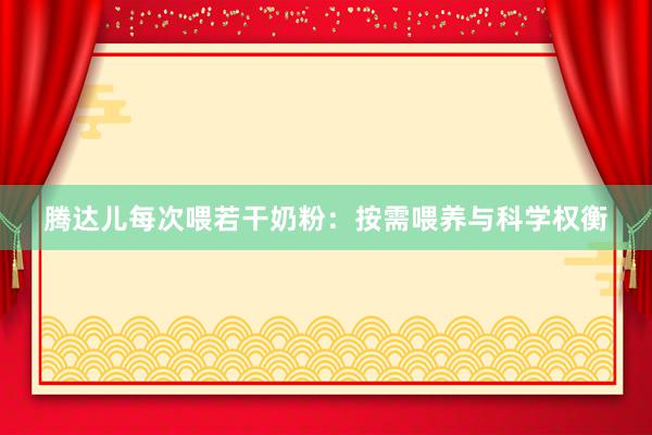 腾达儿每次喂若干奶粉：按需喂养与科学权衡