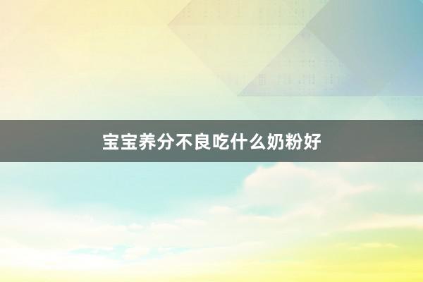 宝宝养分不良吃什么奶粉好